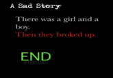 A Sad Story There was a girl and a boy. Then they broked up. END @TONYZARET