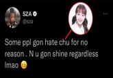 SZA @sza Some ppl gon hate chu for no reason . N u gon shine regardless Imao