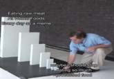 Eating raw meat At Whole Foods Every day as a meme @rawmeatexperiment maybe I should stop eating so much processed food