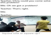 Teacher: Chris could you come solve this problem? Me: Oh we got a problem? Teacher: That's right. Me: Teacher: Abri po Pale CAPEESAS Square root or square up?