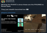 theweeknd.eth @LiIMoonLambo Minting the PHAYC's since these are the PHUNKS to Bored Apes They just stealth launched too 00 phaycs.com/mint PH YC ICK WITH THE FAKES. HAYC. where the token itself offers no membership and no club. Fake in with us. PHAYC is a collection of 10,000 ollectibles living on the Ethereum blockchain. Your PHAYC embership card, and grants no access to any members- first 2000 early birds. Ah s---, here we go again. IAYCS 2000-400. Note: 100 apes are bein IAYCS 4000-10000. sale. These will be used nd PHUNK holders ALWAYS pay .03E. the creators.