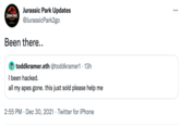 Jurassic Park Updates @JurassicPark2go ... JURASSIK PARK Been there.. toddkramer.eth @toddkramer1 · 13h I been hacked. all my apes gone. this just sold please help me 2:55 PM · Dec 30, 2021 · Twitter for iPhone