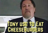 TONY USE TO EAT CHEESEBURGERS