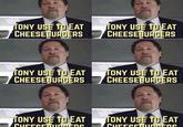 TONY USE TO EAT CHEESEBURGERS TONY USE TO EAT CHEESEBURGERS TONY USE TO EAT CHEESEBURGERS TONY USE TO EAT CHEESEBURGERS TONY USE TO EAT TONY USE TO EAT