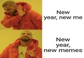 New year, new me New year, new memes