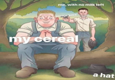 me, with no milk left orange juice my cereal a hat