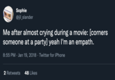 Sophie @jil_slander Me after almost crying during a movie: [corners someone at a party] yeah l'm an empath. 8:55 PM · Jan 19, 2018 · Twitter for iPhone 2 Retweets 48 Likes