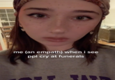 me (an empath) when i see ppl cry at funerals