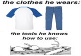 the clothes he wears: the tools he knows how to use: