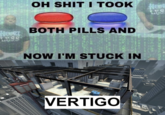 Oh S--- I Took Both Pills Now I'm Stuck In OH S--- I TOOK Hewe LES BOTH PILLS AND HeORT LESS NOW I'M STUCK IN KEOUA VERTIGO