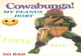 Cowabunga! MY PEANUS HORT horts halp SO BAD