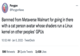 Porygon ... @PorygonNews Bannned from Metaverse Walmart for going in there with a cat person avatar whose shaders run a Linux kernel on other peoples' GPUS 10:52 AM · Jan 5, 2022 · TweetDeck 596 Retweets 21 Quote Tweets 3,438 Likes
