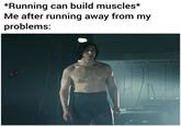 *Running can build muscles* Me after running away from my problems: IHR