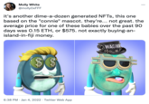 Molly White @mollyOxFFF it's another dime-a-dozen generated NFTS, this one based on the "connie" mascot. they're... not great. the average price for one of these babies over the past 90 days was 0.15 ETH, or $575. not exactly buying-an- island-in-fiji money. WAGMI 6:38 PM · Jan 4, 2022 · Twitter Web App %24 %24