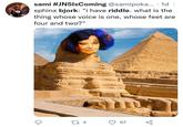 sami #JN5lsComing @samipoka... · 1d sphinx bjork: "i have riddle. what is the thing whose voice is one, whose feet are four and two?" 27 4 67