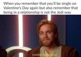 When you remember that you'll be single on Valentine's Day again but also remember that being in a relationship is not the Jedi way [visible happiness]