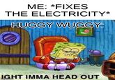 ME: *FIXES THE ELECTRICITY* HUGGY WUGGY: IGHT IMMA HEAD OUT imgilip.com