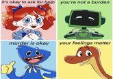 it's okay to ask for help you're not a burden murder is okay your feelings matter