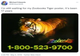 Tiger Poster Michael Edwards @MEdwardsVA I'm still waiting for my Zoobooks Tiger poster, it's been 17 years Toobcoks 1-800-523-9700 5:26 PM - May 5, 2019 · Twitter Web Client