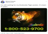 Michael Edwards @MEdwardsVA I'm still waiting for my Zoobooks Tiger poster, it's been 17 years Toobcoks 1-800-523-9700 5:26 PM - May 5, 2019 · Twitter Web Client