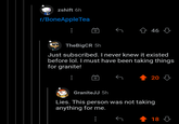 zshift 6h r/BoneAppleTea 仓 46 TheBigCR 5h Just subscribed. I never knew it existed before lol. I must have been taking things for granite! 20 3 GraniteJJ 5h Lies. This person was not taking anything for me. 18 3