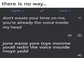 there is no way... English Dutch sotspodcast don't waste your time on me, you're already the voice inside my head jone waste yore toye monme yorall rediii the voice insoide moye yedd