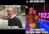 JEFF BEZOS 2022 jef ... 1/7 JEFF BEZOS 1998 2022 ISELL BOOKS. imgflip.com ISELL WHATEVER THE F--- I WANT TO SELL. imgflip.com