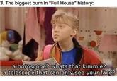 3. The biggest burn in "Full House" history: ryann a horoscope? whats that kimmie? a telescope that can only see your face? 16