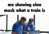 me showing elon musk what a train is