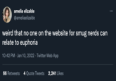 amelia elizalde @ameliaelizalde weird that no one on the website for smug nerds can relate to euphoria 10:42 PM · Jan 10, 2022 · Twitter Web App 66 Retweets 4 Quote Tweets 2,241 Likes