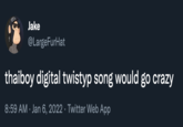 Jake @LargeFurHat thaiboy digital twistyp song would go crazy 8:59 AM · Jan 6, 2022 · Twitter Web App