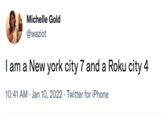 Michelle Gold @waziot I am a New york city 7 and a Roku city 4 10:41 AM · Jan 10, 2022 · Twitter for iPhone