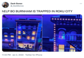 Zack Gonzo ... @_ZackGonzo HELP BO BURNHAM IS TRAPPED IN ROKU CITY 11:53 PM · Jan 2, 2022 · Twitter for iPhone