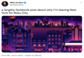 Mike Scollins ... @mikescollins a lengthy facebook post about why I'm leaving New York for Roku City. 9:43 AM · Jan 8, 2022 · Twitter for iPhone