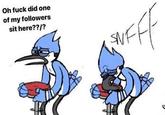 Oh f--- did one of my followers sit here??/?