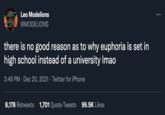 Leo Modelions @MODELIONS there is no good reason as to why euphoria is set in high school instead of a university Imao 3:46 PM · Dec 20, 2021 · Twitter for iPhone 8,178 Retweets 1,701 Quote Tweets 99.5K Likes