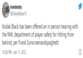 heatdaddy @DanyAllstar15 Kodak Black has been offered an in person hearing with the NHL department of player safety for hitting from behind, per Frank Sunscreenandspaghetti 10:28 PM · Jan 11, 2022