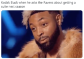 Kodak Black when he asks the Ravens about getting a suite next season