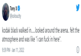 Tony XO @soloucity kodak black walked in.looked around the arena. felt the atmosphere and was like "i can f--- in here". 9:39 PM - Jan 11, 2022