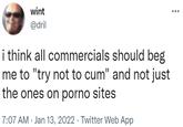 wint ... @dril i think all commercials should beg me to "try not to c--" and not just the ones on p---- sites 7:07 AM · Jan 13, 2022 · Twitter Web App