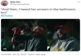 Silas Zen ... @TheoryKingKicks "And then, I heard her scream in the bathroom, bro" #Drake GIF 12:28 AM · Jan 12, 2022 · Twitter Web App