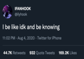 IFANHOOK @ilyhook I be like idk and be knowing 11:02 PM · Aug 4, 2020 · Twitter for iPhone 44.7K Retweets 932 Quote Tweets 169.2K Likes