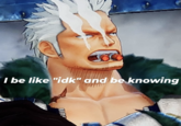 I be like "idk" and be knowing