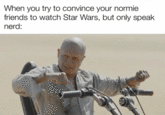 When you try to convince your normie friends to watch Star Wars, but only speak nerd: