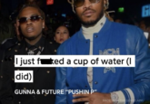 MCM I just fked a cup of water (I did) GUNNA & FUTURE "PUSHIN P" MADE WTH THE GENIUS APP