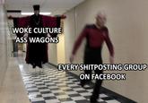 WOKE CULTURE ASS WAGONS EVERY SHITPOSTING GROUP ON FACEBOOK