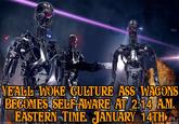 YEALL WOKE CULTURE ASS WAGONS BECOMES SELF-AWARE AT 2:14 A.M. EASTERN TIME, JANUARY 14TH http://vilcreativedesigns.blagspot.com DESIGNS