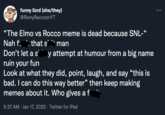 funny lizrd (she/they) @RemyRaccoonYT "The Elmo vs Rocco meme is dead because SNL-“ Nah f. ': that s' man Don't let a s' y attempt at humour from a big name ruin your fun Look at what they did, point, laugh, and say “this is bad. I can do this way better" then keep making memes about it. Who gives a f 9:37 AM · Jan 17, 2022 · Twitter for iPad