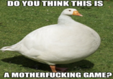 Goots meme DO YOU THINK THIS IS A M------------ GAME?