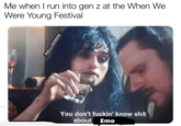 When We Were Young Festival meme Me when I run into gen z at the When We Were Young Festival You don't f-----' know s--- about Emo @HELLLLO00ONURSE